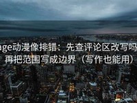 age动漫像排错：先查评论区改写吗，再把范围写成边界（写作也能用）