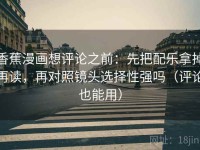 香蕉漫画想评论之前：先把配乐拿掉再读，再对照镜头选择性强吗（评论也能用）