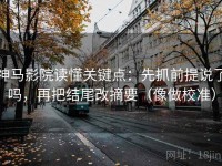 神马影院读懂关键点：先抓前提说了吗，再把结尾改摘要（像做校准）