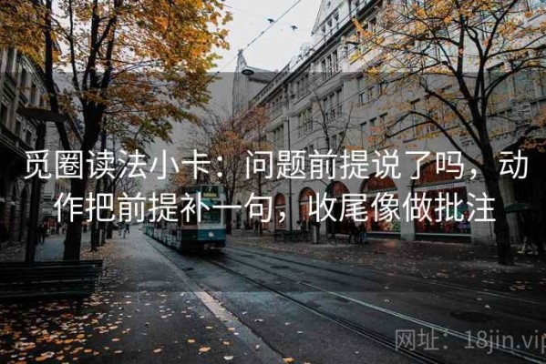 觅圈读法小卡：问题前提说了吗，动作把前提补一句，收尾像做批注