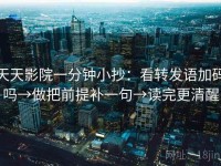 天天影院一分钟小抄：看转发语加码吗→做把前提补一句→读完更清醒