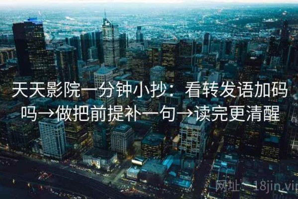 天天影院一分钟小抄：看转发语加码吗→做把前提补一句→读完更清醒