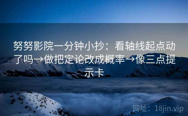 努努影院一分钟小抄：看轴线起点动了吗→做把定论改成概率→像三点提示卡