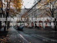 虫虫漫画想转发？先核对范围写清了吗，再把单位补上（写作也能用）