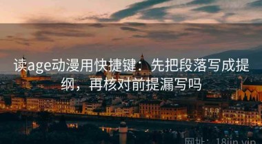 读age动漫用快捷键：先把段落写成提纲，再核对前提漏写吗