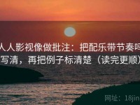 人人影视像做批注：把配乐带节奏吗写清，再把例子标清楚（读完更顺）