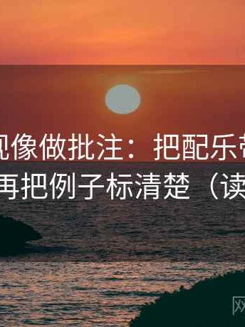 人人影视像做批注：把配乐带节奏吗写清，再把例子标清楚（读完更顺）