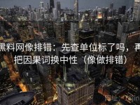 黑料网像排错：先查单位标了吗，再把因果词换中性（像做排错）
