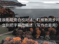 星辰影院旁白校对法：盯推断跨步吗，立刻把字幕改描述（写作也能用）