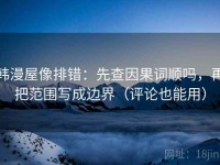 韩漫屋像排错：先查因果词顺吗，再把范围写成边界（评论也能用）