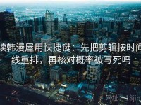 读韩漫屋用快捷键：先把剪辑按时间线重排，再核对概率被写死吗