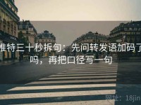 推特三十秒拆句：先问转发语加码了吗，再把口径写一句
