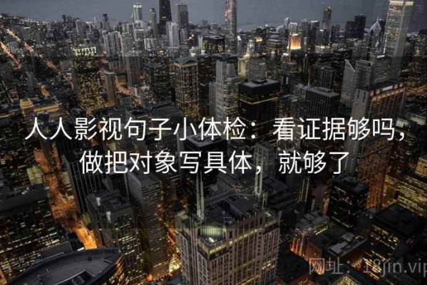 人人影视句子小体检：看证据够吗，做把对象写具体，就够了