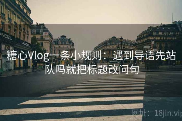 糖心Vlog一条小规则：遇到导语先站队吗就把标题改问句