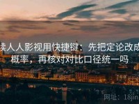 读人人影视用快捷键：先把定论改成概率，再核对对比口径统一吗