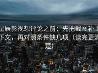 星辰影视想评论之前：先把截图补上下文，再对照条件缺几项（读完更清楚）