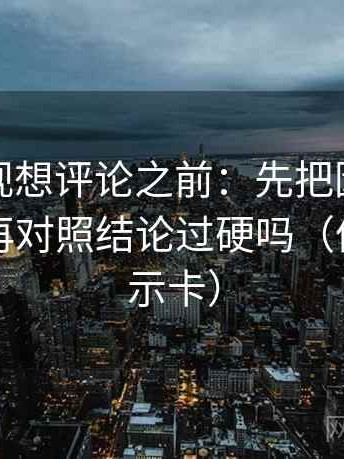 神马影视想评论之前：先把因果词换中性，再对照结论过硬吗（像三点提示卡）