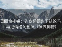 觅圈像排错：先查标题先下结论吗，再把情绪词删掉（像做排错）