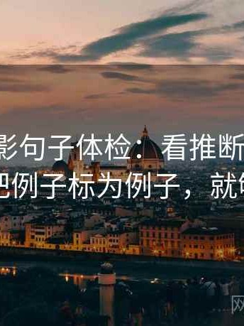神马电影句子体检：看推断跨步吗，做把例子标为例子，就够了