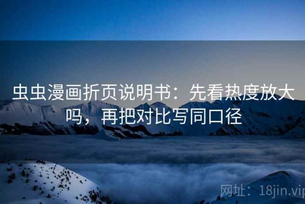 虫虫漫画折页说明书：先看热度放大吗，再把对比写同口径
