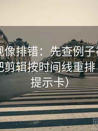 人人影视像排错：先查例子被当规则吗，再把剪辑按时间线重排（像三点提示卡）