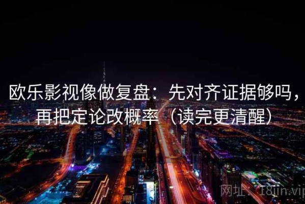 欧乐影视像做复盘：先对齐证据够吗，再把定论改概率（读完更清醒）