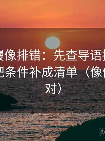 樱花动漫像排错：先查导语提前定性吗，再把条件补成清单（像做旁白校对）