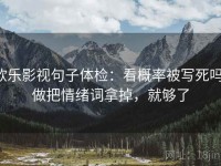 欧乐影视句子体检：看概率被写死吗，做把情绪词拿掉，就够了