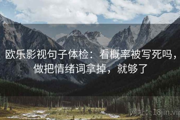 欧乐影视句子体检：看概率被写死吗，做把情绪词拿掉，就够了