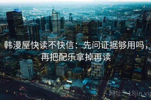 韩漫屋快读不快信：先问证据够用吗，再把配乐拿掉再读