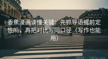 香蕉漫画读懂关键：先抓导语提前定性吗，再把对比写同口径（写作也能用）