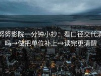 努努影院一分钟小抄：看口径交代清吗→做把单位补上→读完更清醒