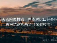 天天影院像排错：先查对比口径齐吗，再把结论拆两步（像做校准）