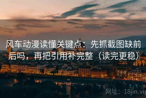 风车动漫读懂关键点：先抓截图缺前后吗，再把引用补完整（读完更稳）