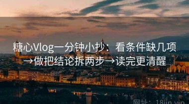 糖心Vlog一分钟小抄：看条件缺几项→做把结论拆两步→读完更清醒