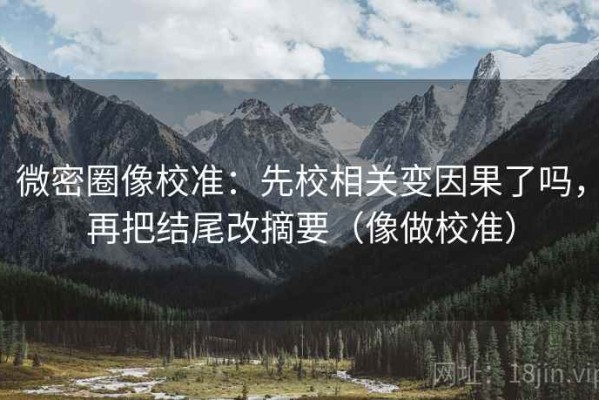 微密圈像校准：先校相关变因果了吗，再把结尾改摘要（像做校准）