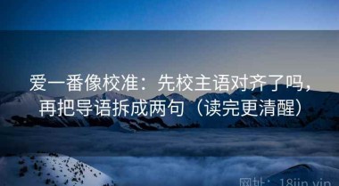 爱一番像校准：先校主语对齐了吗，再把导语拆成两句（读完更清醒）