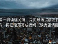 爱一帆读懂关键：先抓导语提前定性吗，再把段落写成提纲（读完更清醒）