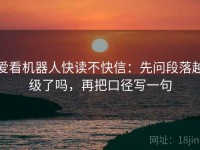 爱看机器人快读不快信：先问段落越级了吗，再把口径写一句