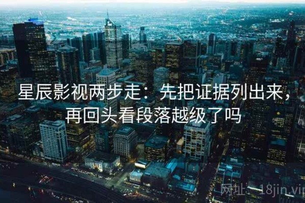 星辰影视两步走：先把证据列出来，再回头看段落越级了吗