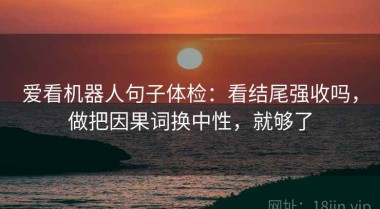 爱看机器人句子体检：看结尾强收吗，做把因果词换中性，就够了