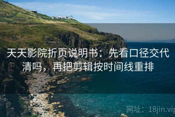 天天影院折页说明书：先看口径交代清吗，再把剪辑按时间线重排