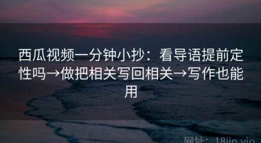 西瓜视频一分钟小抄：看导语提前定性吗→做把相关写回相关→写作也能用