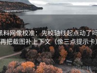 黑料网像校准：先校轴线起点动了吗，再把截图补上下文（像三点提示卡）