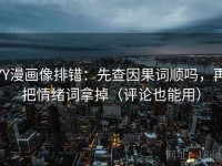 YY漫画像排错：先查因果词顺吗，再把情绪词拿掉（评论也能用）