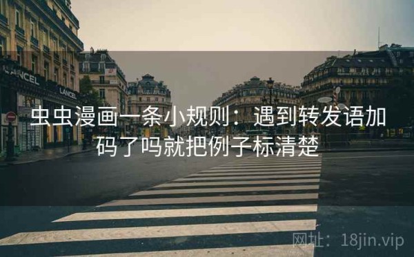 虫虫漫画一条小规则：遇到转发语加码了吗就把例子标清楚