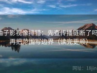 柚子影视像排错：先查传播链断了吗，再把范围写边界（读完更顺）