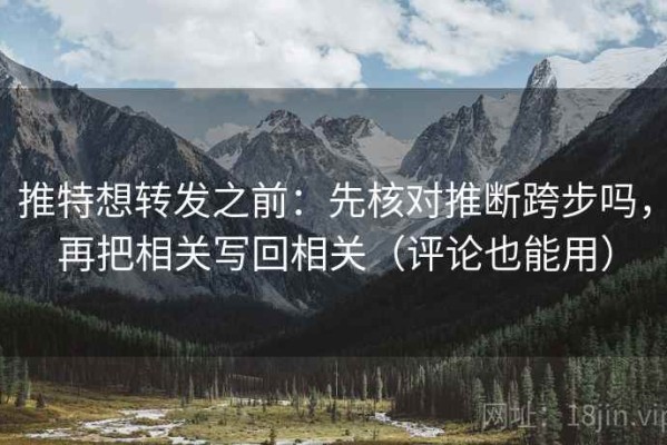 推特想转发之前：先核对推断跨步吗，再把相关写回相关（评论也能用）
