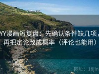 YY漫画短复盘：先确认条件缺几项，再把定论改成概率（评论也能用）