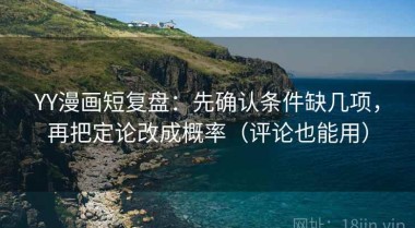 YY漫画短复盘：先确认条件缺几项，再把定论改成概率（评论也能用）